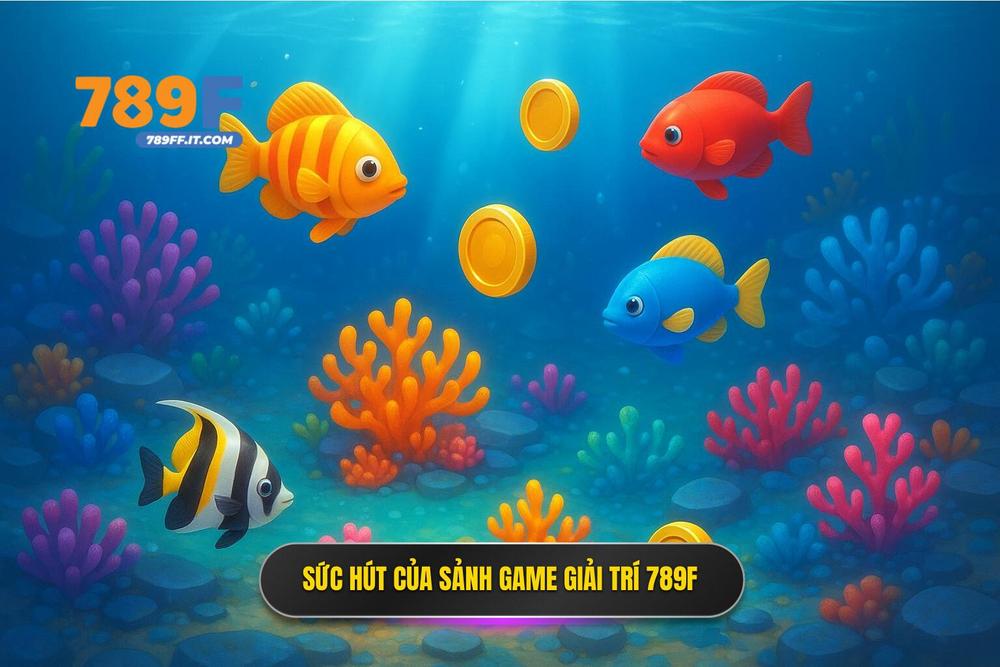 1.sức Hút Khó Cưỡng Của Sảnh Bắn Cá 789f Trong Lòng Game Thủ