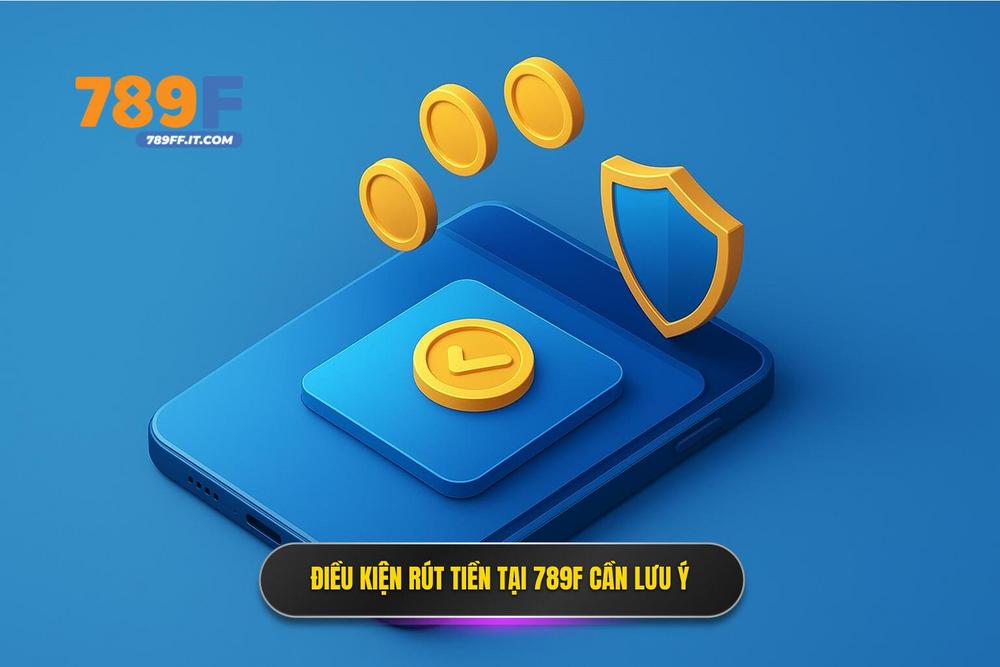 2.Điều Kiện Rút Tiền 789f Người Chơi Cần Lưu ý